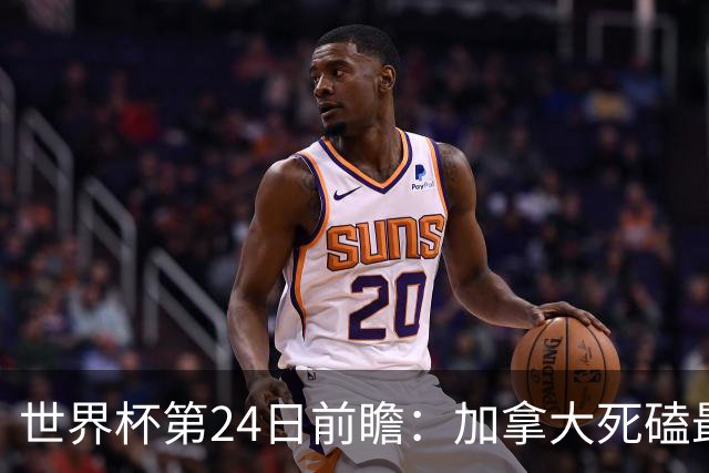 世界杯第24日前瞻：加拿大死磕最大苦主 姆巴佩冲击里程碑