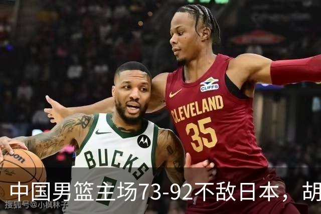 中国男篮主场73-92不敌日本，胡金秋砍下15分