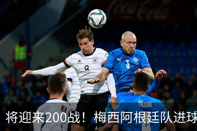 将迎来200战！梅西阿根廷队进球分布：对玻利维亚打进11球最多