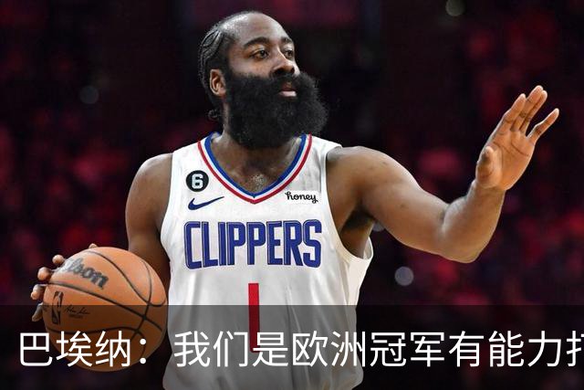 巴埃纳：我们是欧洲冠军有能力打进决赛 进球献给玛丽亚