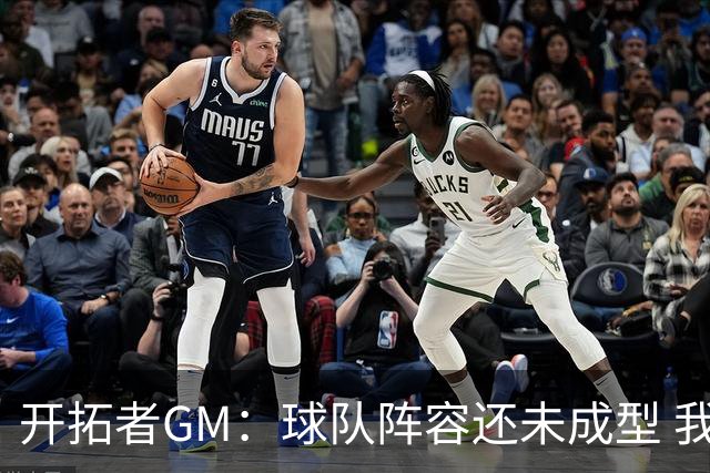 开拓者GM：球队阵容还未成型 我们需要思考如何继续添砖加瓦