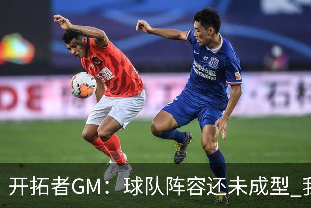 开拓者GM：球队阵容还未成型 我们需要思考如何继续添砖加瓦