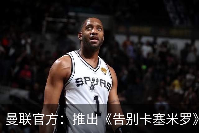 曼联官方：推出《告别卡塞米罗》纪录片，预计本周内上线