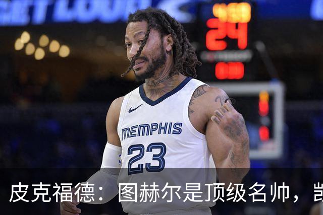 皮克福德：图赫尔是顶级名帅，凯恩让人不可思议