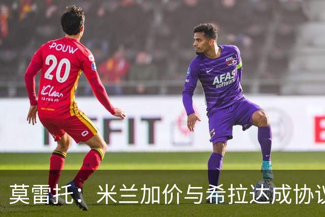 莫雷托：米兰加价与希拉达成协议，这打乱了囧叔在那不勒斯的计划