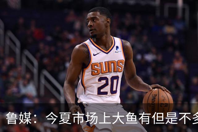 鲁媒：今夏市场上大鱼有但是不多 听说有南方球队会放出几个队员