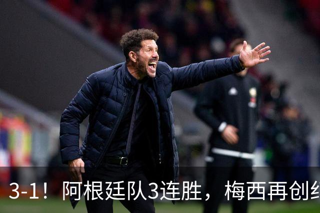 3-1！阿根廷队3连胜，梅西再创纪录，约旦队也创造历史，超越国足
