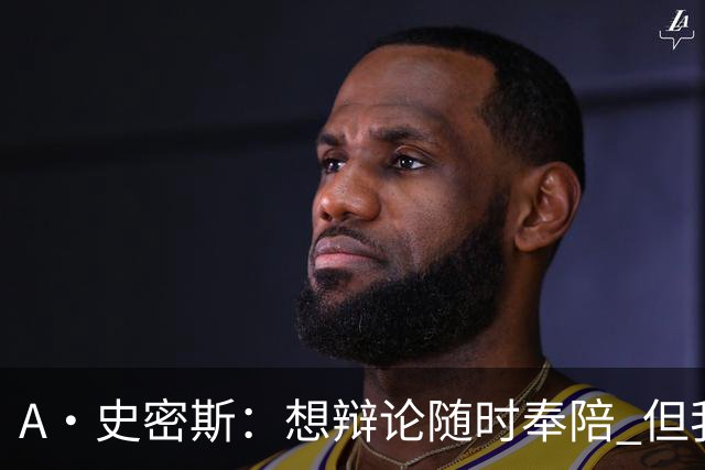A·史密斯：想辩论随时奉陪 但我绝对不会去杰伦·布朗的直播频道